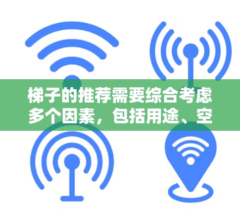 梯子的推荐需要综合考虑多个因素，包括用途、空间大小、预算、安全性以及材质等。以下是一些常见的梯子推荐类型和适合的场景