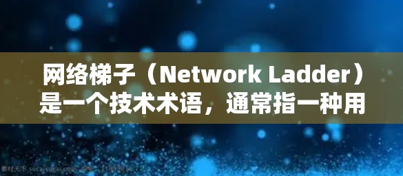 网络梯子（Network Ladder）是一个技术术语，通常指一种用于连接和管理网络设备的技术结构。它通过将网络设备按照物理距离或网络协议的层级排列，以便于管理、维护和扩展网络