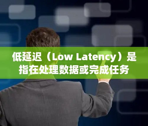 低延迟（Low Latency）是指在处理数据或完成任务时，所需的时间或响应时间非常短。它在多个领域中有重要应用，包括软件开发、云服务、数据处理和硬件设计等领域。以下是一些关于低延迟的具体解释和应用
