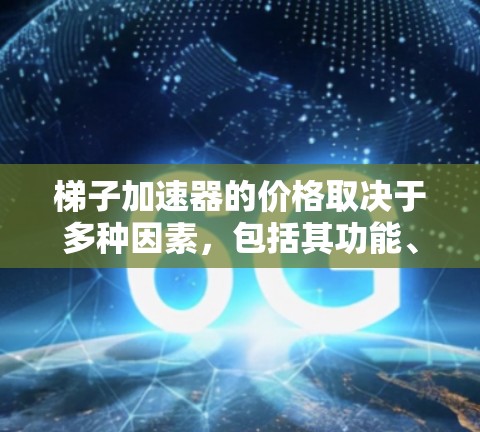 梯子加速器的价格取决于多种因素,包括其功能、适用场景、与框架的兼容性、开发成本、用户需求和历史反馈。以下是对梯子加速器价格的总结 梯子加速器的价格取决于多种因素,包括其功能、适用场景、与框架的兼容性、开发成本、用户需求和历史反馈。以下是对梯子加速器价格的总结