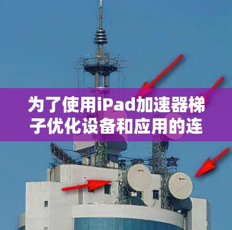 为了使用iPad加速器梯子优化设备和应用的连接，您可以按照以下步骤操作