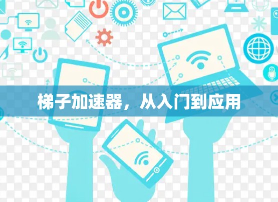 梯子加速器,从入门到应用 梯子加速器,从入门到应用