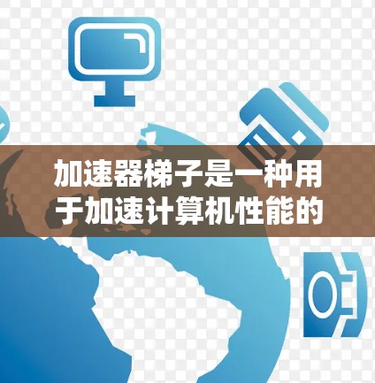 加速器梯子是一种用于加速计算机性能的硬件工具,通过多个独立的加速器(每个加速器可能包含不同的芯片)实现数据传输和处理的速度提升。以下是关于加速器梯子的详细信息 加速器梯子是一种用于加速计算机性能的硬件工具,通过多个独立的加速器(每个加速器可能包含不同的芯片)实现数据传输和处理的速度提升。以下是关于加速器梯子的详细信息