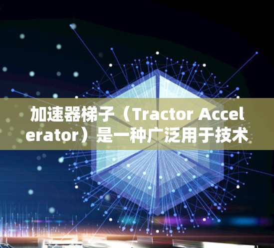 加速器梯子(Tractor Accelerator)是一种广泛用于技术研发的加速器框架,它通过特定的结构和组件,帮助开发者快速进行项目开发和测试。以下是对加速器梯子的详细分析和总结 加速器梯子(Tractor Accelerator)是一种广泛用于技术研发的加速器框架,它通过特定的结构和组件,帮助开发者快速进行项目开发和测试。以下是对加速器梯子的详细分析和总结