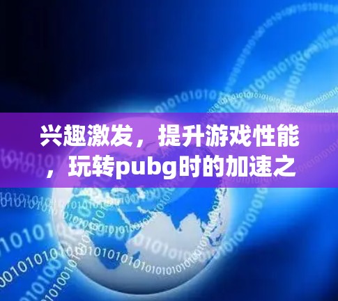 兴趣激发,提升游戏性能,玩转pubg时的加速之道 兴趣激发,提升游戏性能,玩转pubg时的加速之道
