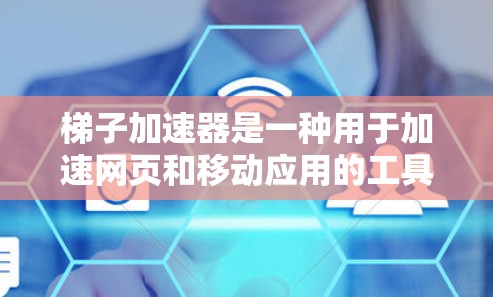梯子加速器是一种用于加速网页和移动应用的工具,主要包括加速器模块、工具模块和缓存管理模块。以下是关于梯子加速器的详细指南 梯子加速器是一种用于加速网页和移动应用的工具,主要包括加速器模块、工具模块和缓存管理模块。以下是关于梯子加速器的详细指南