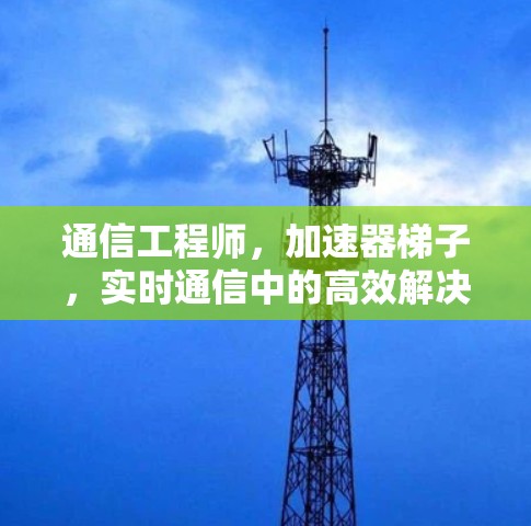 通信工程师，加速器梯子，实时通信中的高效解决方案