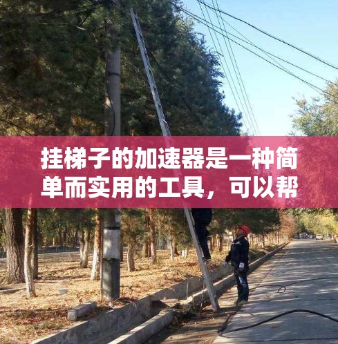 挂梯子的加速器是一种简单而实用的工具，可以帮助你更方便地挂梯子，提高梯子的稳固性和安全性。以下是挂梯子的加速器的详细介绍