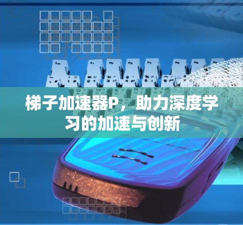 梯子加速器P，助力深度学习的加速与创新