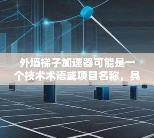 外墙梯子加速器可能是一个技术术语或项目名称,具体含义需要结合上下文进行理解。以下是一些可能的解释 外墙梯子加速器可能是一个技术术语或项目名称,具体含义需要结合上下文进行理解。以下是一些可能的解释