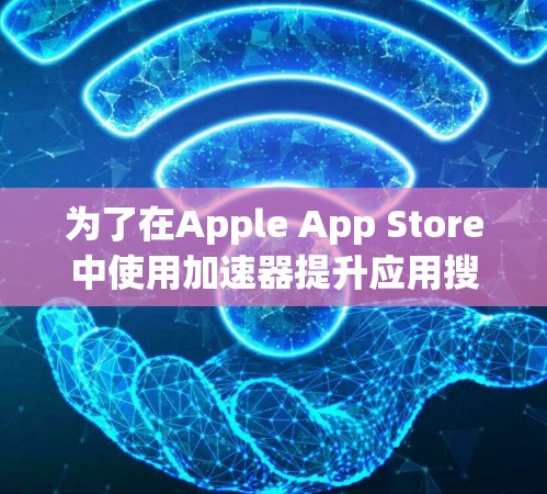 为了在Apple App Store中使用加速器提升应用搜索和筛选效率,以下是详细的步骤指南 为了在Apple App Store中使用加速器提升应用搜索和筛选效率,以下是详细的步骤指南