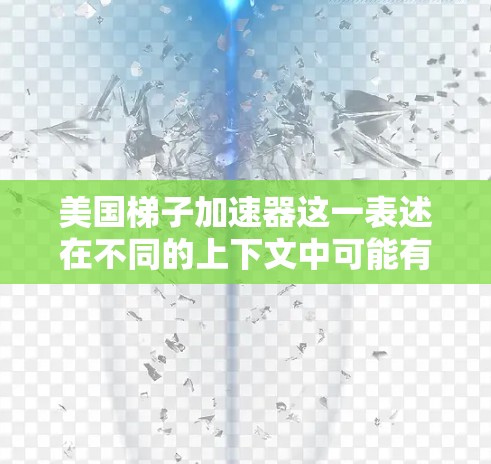 美国梯子加速器这一表述在不同的上下文中可能有不同的含义，具体取决于它的背景和用途。以下是一些可能的解释和建议