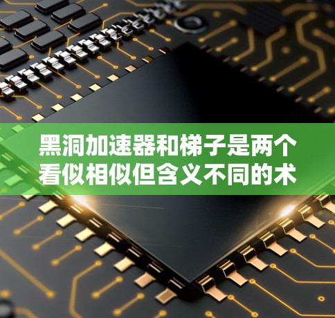 黑洞加速器和梯子是两个看似相似但含义不同的术语,分别在不同领域中被广泛应用。以下是它们的关系和应用 黑洞加速器和梯子是两个看似相似但含义不同的术语,分别在不同领域中被广泛应用。以下是它们的关系和应用