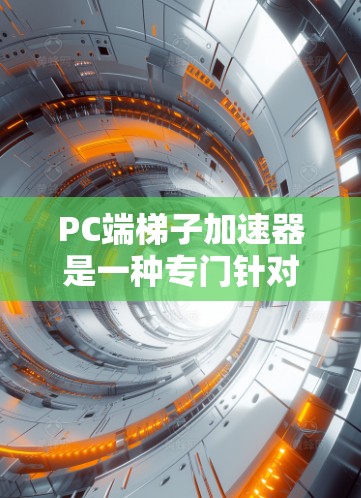 PC端梯子加速器是一种专门针对PC端的加速工具,旨在提升下载、加载和访问软件和网页的速度。它通过分析和优化内容,自动优化加载路径、缓存管理以及自动保存,从而提高效率。以下是其主要功能和结构 PC端梯子加速器是一种专门针对PC端的加速工具,旨在提升下载、加载和访问软件和网页的速度。它通过分析和优化内容,自动优化加载路径、缓存管理以及自动保存,从而提高效率。以下是其主要功能和结构