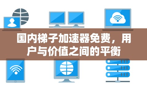 国内梯子加速器免费,用户与价值之间的平衡 国内梯子加速器免费,用户与价值之间的平衡
