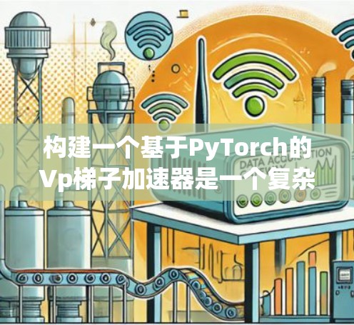 构建一个基于PyTorch的Vp梯子加速器是一个复杂而有趣的任务,它结合了深度学习框架的高效计算能力和特定的优化策略。以下是一个结构化的总结和建议,帮助您逐步构建这个加速器 构建一个基于PyTorch的Vp梯子加速器是一个复杂而有趣的任务,它结合了深度学习框架的高效计算能力和特定的优化策略。以下是一个结构化的总结和建议,帮助您逐步构建这个加速器