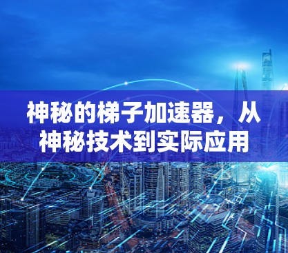 神秘的梯子加速器,从神秘技术到实际应用 神秘的梯子加速器,从神秘技术到实际应用