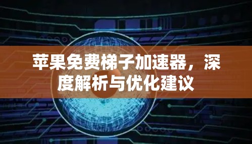 苹果免费梯子加速器，深度解析与优化建议