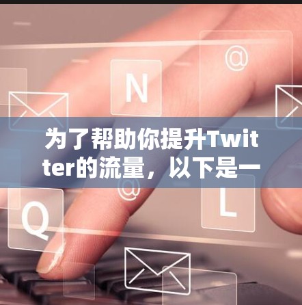 为了帮助你提升Twitter的流量,以下是一些推荐的加速器梯子,并提供了一些使用建议 为了帮助你提升Twitter的流量,以下是一些推荐的加速器梯子,并提供了一些使用建议