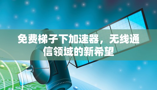 免费梯子下加速器，无线通信领域的新希望