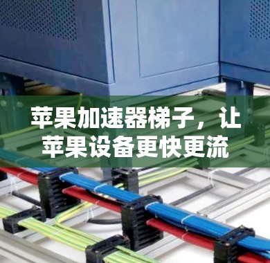 苹果加速器梯子，让苹果设备更快更流畅