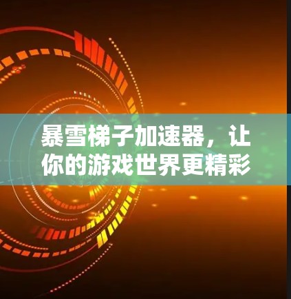 暴雪梯子加速器，让你的游戏世界更精彩！