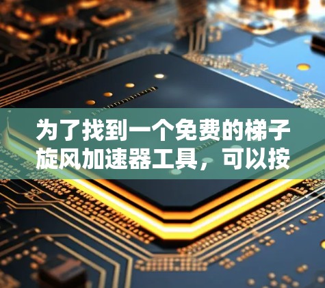 为了找到一个免费的梯子旋风加速器工具,可以按照以下步骤进行 为了找到一个免费的梯子旋风加速器工具,可以按照以下步骤进行