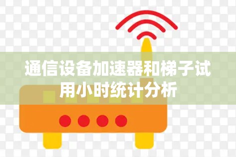 通信设备加速器和梯子试用小时统计分析