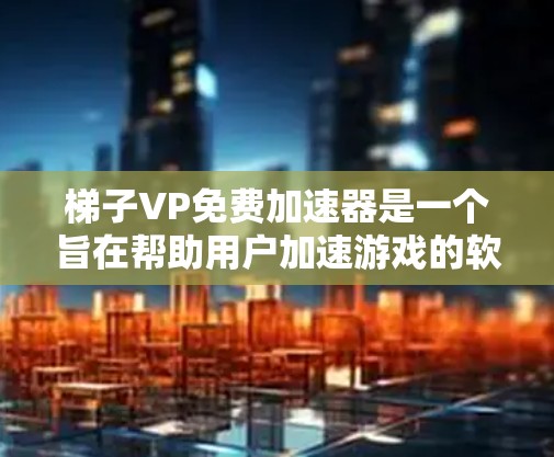 梯子VP免费加速器是一个旨在帮助用户加速游戏的软件工具。以下是对该工具的详细介绍 梯子VP免费加速器是一个旨在帮助用户加速游戏的软件工具。以下是对该工具的详细介绍