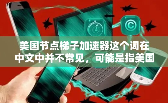 美国节点梯子加速器这个词在中文中并不常见，可能是指美国节点梯度加速器（美国节点梯度加速器）或其他相关技术。以下是一些可能的解释和信息
