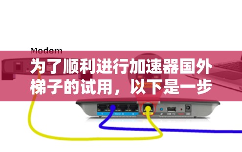 为了顺利进行加速器国外梯子的试用,以下是一步步的指南 为了顺利进行加速器国外梯子的试用,以下是一步步的指南