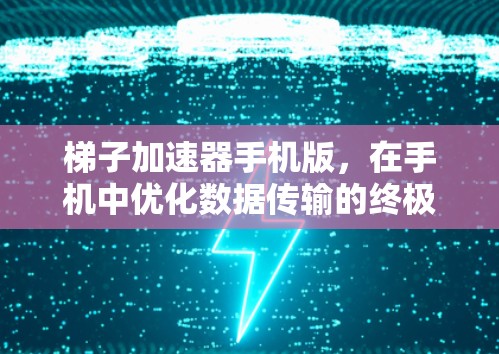 梯子加速器手机版,在手机中优化数据传输的终极秘籍 梯子加速器手机版,在手机中优化数据传输的终极秘籍