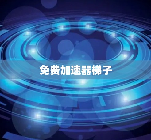 免费加速器梯子 免费加速器梯子