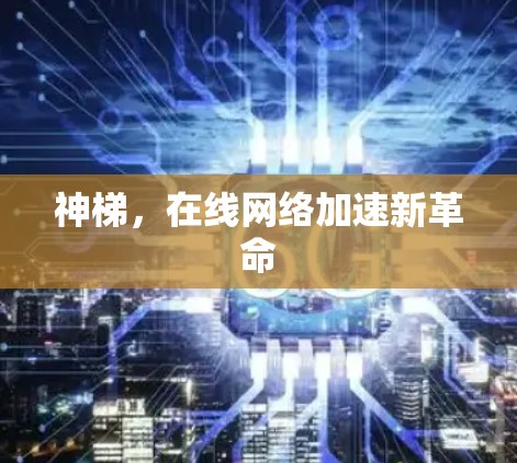 神梯,在线网络加速新革命 神梯,在线网络加速新革命