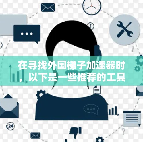 在寻找外国梯子加速器时，以下是一些推荐的工具，每个工具都有其特定的适用场景和特点