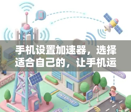 手机设置加速器，选择适合自己的，让手机运行更高效！