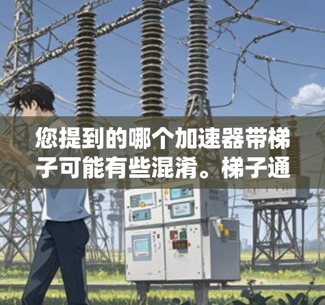 您提到的哪个加速器带梯子可能有些混淆。梯子通常与建筑或家具相关,而加速器软件(如L2、L3或L4)主要与车辆动力和驾驶辅助系统相关。如果您的问题与加速器软件有关,您可能需要区分加速器软件与梯子 您提到的哪个加速器带梯子可能有些混淆。梯子通常与建筑或家具相关,而加速器软件(如L2、L3或L4)主要与车辆动力和驾驶辅助系统相关。如果您的问题与加速器软件有关,您可能需要区分加速器软件与梯子