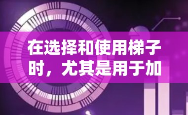 在选择和使用梯子时，尤其是用于加速器的场合，需要综合考虑以下几个关键因素
