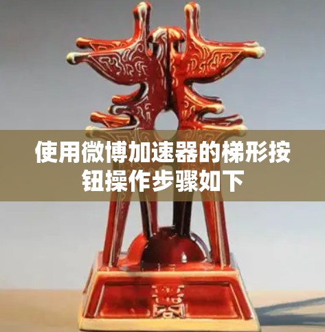 使用微博加速器的梯形按钮操作步骤如下 使用微博加速器的梯形按钮操作步骤如下