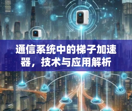 通信系统中的梯子加速器,技术与应用解析 通信系统中的梯子加速器,技术与应用解析