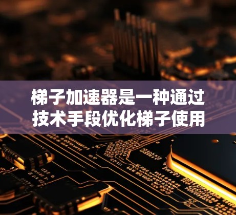 梯子加速器是一种通过技术手段优化梯子使用效率的工具，适用于制造业、建筑、工业等领域的生产效率提升。以下是使用梯子加速器的详细步骤