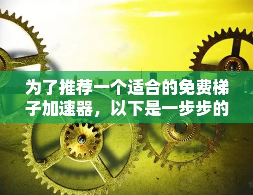 为了推荐一个适合的免费梯子加速器，以下是一步步的指南