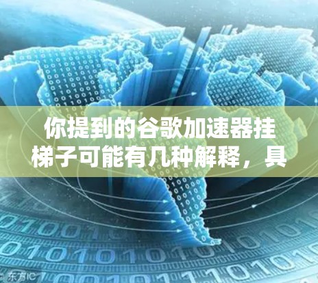 你提到的谷歌加速器挂梯子可能有几种解释，具体取决于上下文。以下是一些可能的解释和解决方案