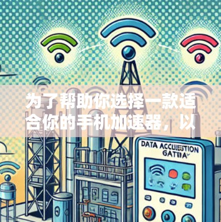 为了帮助你选择一款适合你的手机加速器，以下是详细的推荐和分析