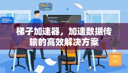 梯子加速器，加速数据传输的高效解决方案