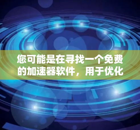 您可能是在寻找一个免费的加速器软件,用于优化游戏或应用程序的性能。以下是几个常见的免费加速器软件的推荐 您可能是在寻找一个免费的加速器软件,用于优化游戏或应用程序的性能。以下是几个常见的免费加速器软件的推荐