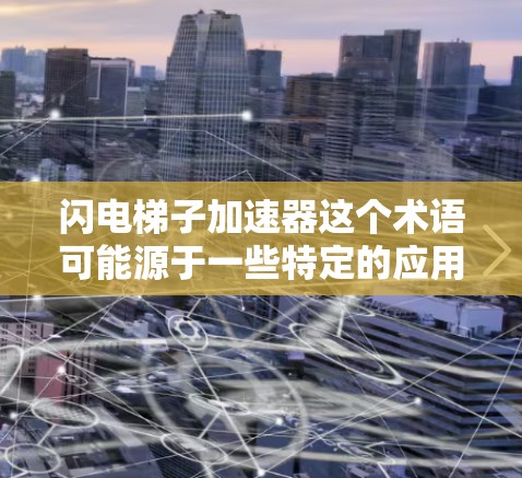 闪电梯子加速器这个术语可能源于一些特定的应用场景，如工业自动化、医疗设备、或者一些高精度的机械装置。以下是一些可能的解释和建议