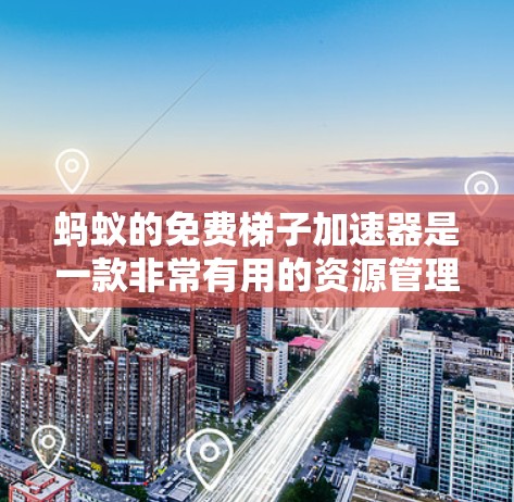 蚂蚁的免费梯子加速器是一款非常有用的资源管理工具,特别适合那些需要管理资源和加速游戏的玩家。以下是其主要功能和优势的总结 蚂蚁的免费梯子加速器是一款非常有用的资源管理工具,特别适合那些需要管理资源和加速游戏的玩家。以下是其主要功能和优势的总结