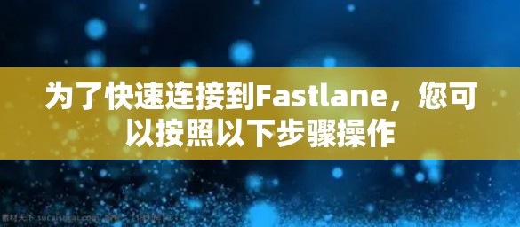 为了快速连接到Fastlane，您可以按照以下步骤操作