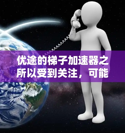 优途的梯子加速器之所以受到关注,可能源于其在多个领域中的强大竞争力和创新潜力。以下是对其梯子加速器作用的详细分析 优途的梯子加速器之所以受到关注,可能源于其在多个领域中的强大竞争力和创新潜力。以下是对其梯子加速器作用的详细分析